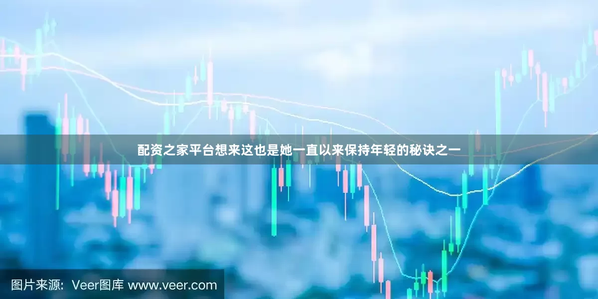 配资之家平台想来这也是她一直以来保持年轻的秘诀之一