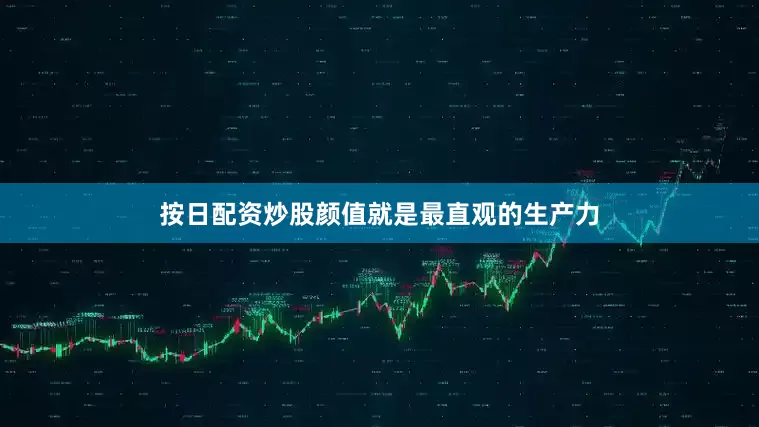 按日配资炒股颜值就是最直观的生产力