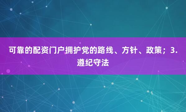 可靠的配资门户拥护党的路线、方针、政策；3.遵纪守法
