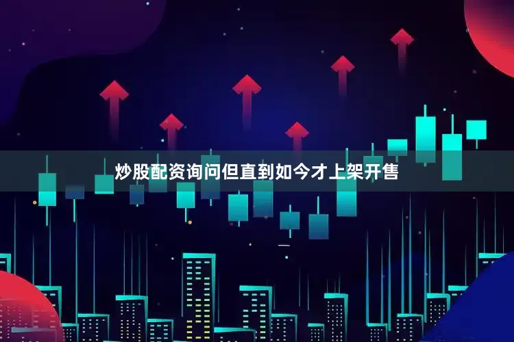 炒股配资询问但直到如今才上架开售