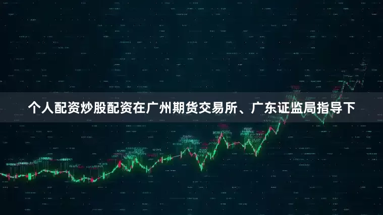 个人配资炒股配资在广州期货交易所、广东证监局指导下