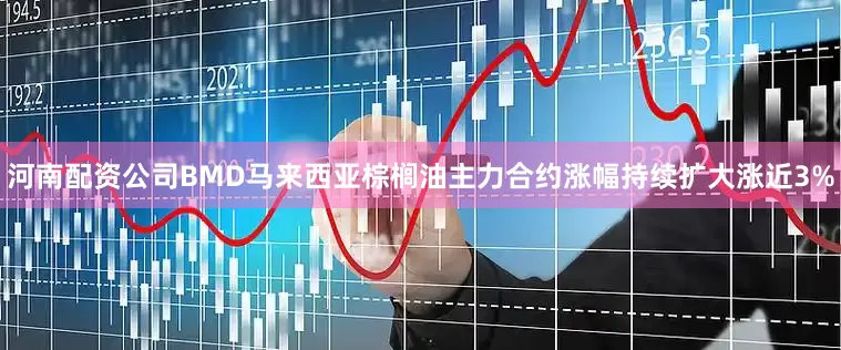 河南配资公司BMD马来西亚棕榈油主力合约涨幅持续扩大涨近3%