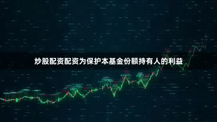 炒股配资配资为保护本基金份额持有人的利益