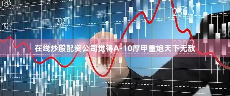 在线炒股配资公司觉得A-10厚甲重炮天下无敌