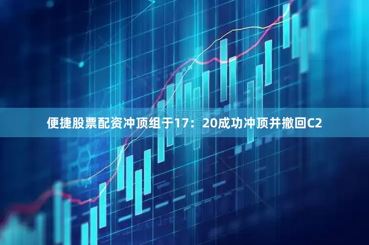 便捷股票配资冲顶组于17：20成功冲顶并撤回C2
