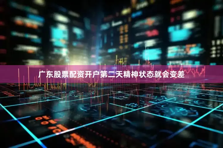 广东股票配资开户第二天精神状态就会变差