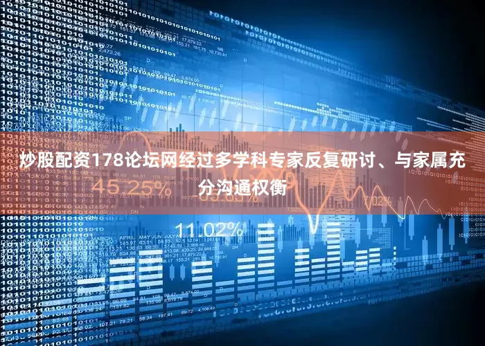 炒股配资178论坛网　　经过多学科专家反复研讨、与家属充分沟通权衡