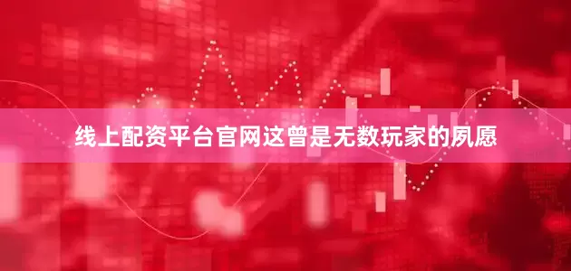 线上配资平台官网这曾是无数玩家的夙愿