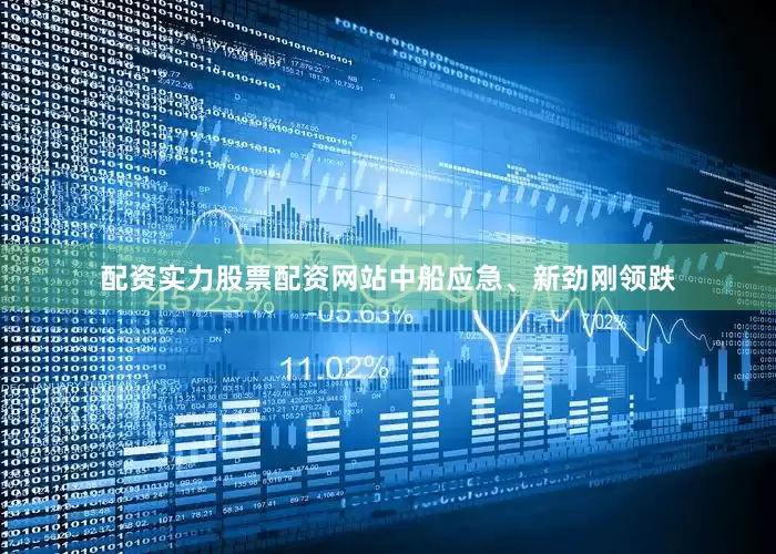 配资实力股票配资网站中船应急、新劲刚领跌