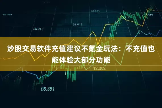 炒股交易软件充值建议不氪金玩法：不充值也能体验大部分功能