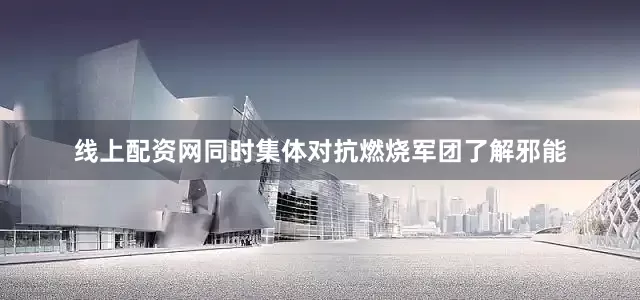 线上配资网同时集体对抗燃烧军团了解邪能