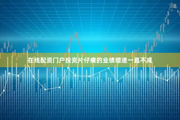 在线配资门户投资片仔癀的业绩增速一直不减