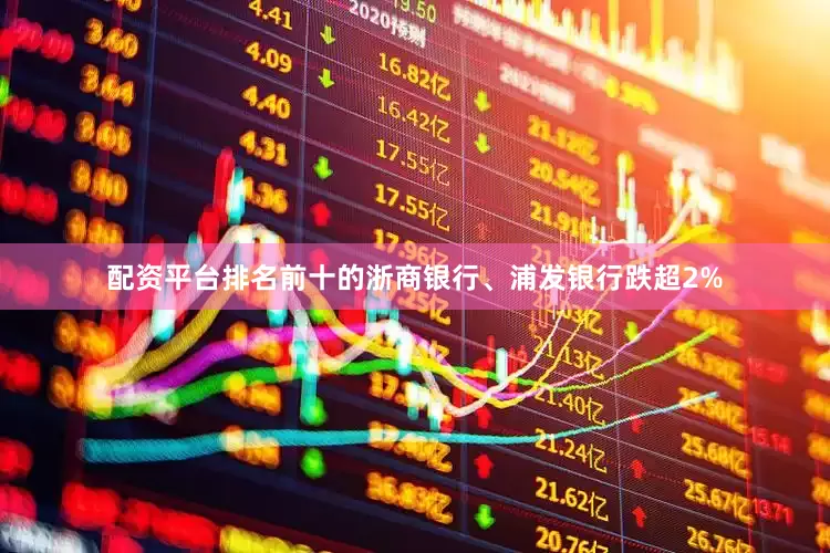 配资平台排名前十的浙商银行、浦发银行跌超2%