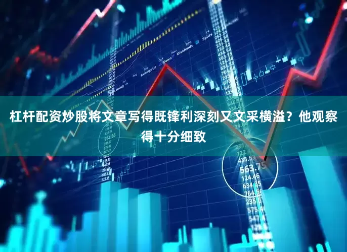 杠杆配资炒股将文章写得既锋利深刻又文采横溢？他观察得十分细致