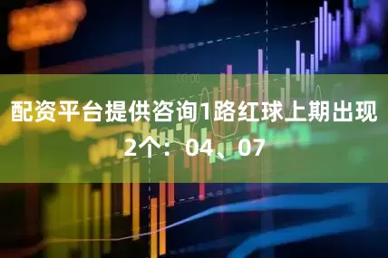 配资平台提供咨询　　1路红球上期出现2个：04、07