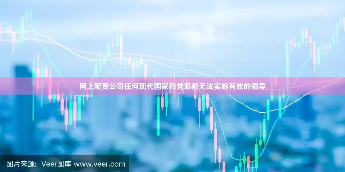 网上配资公司任何现代国家和党派都无法实施有效的领导