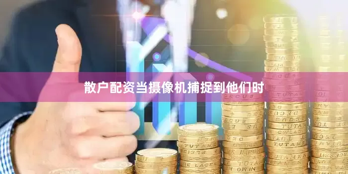 散户配资当摄像机捕捉到他们时