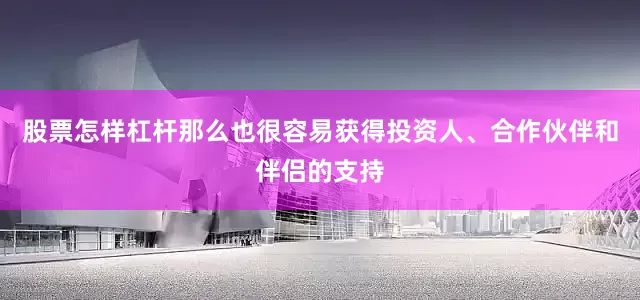 股票怎样杠杆那么也很容易获得投资人、合作伙伴和伴侣的支持