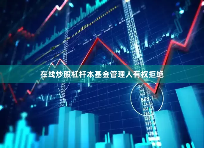 在线炒股杠杆本基金管理人有权拒绝