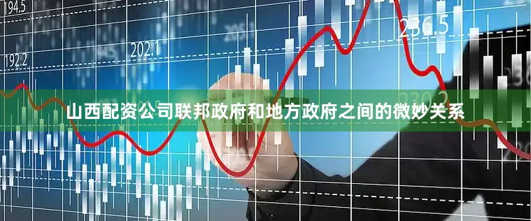 山西配资公司联邦政府和地方政府之间的微妙关系