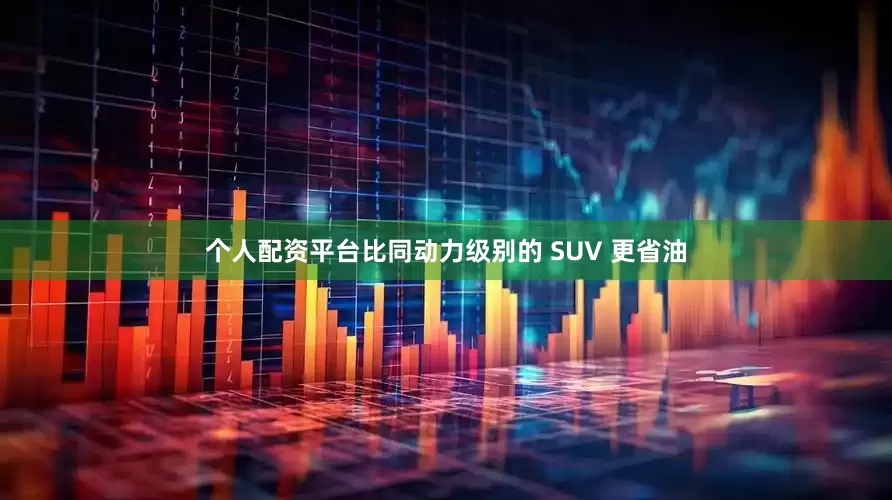 个人配资平台比同动力级别的 SUV 更省油