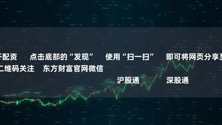 广州股票杠杆配资      点击底部的“发现”     使用“扫一扫”     即可将网页分享至朋友圈                            扫描二维码关注    东方财富官网微信                                                                        沪股通             深股通