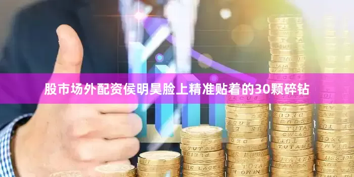 股市场外配资侯明昊脸上精准贴着的30颗碎钻