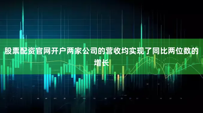 股票配资官网开户两家公司的营收均实现了同比两位数的增长