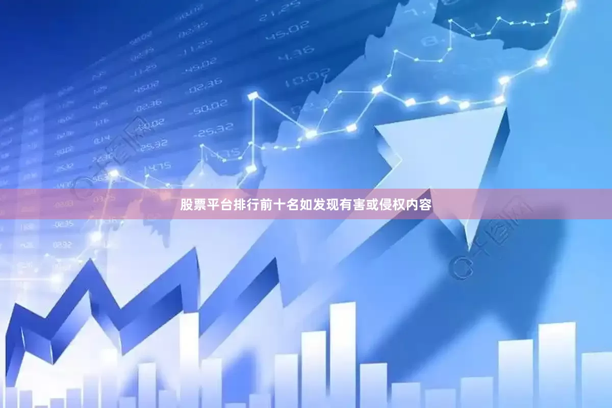 股票平台排行前十名如发现有害或侵权内容
