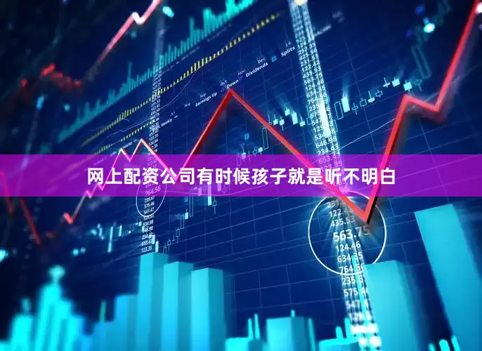 网上配资公司有时候孩子就是听不明白
