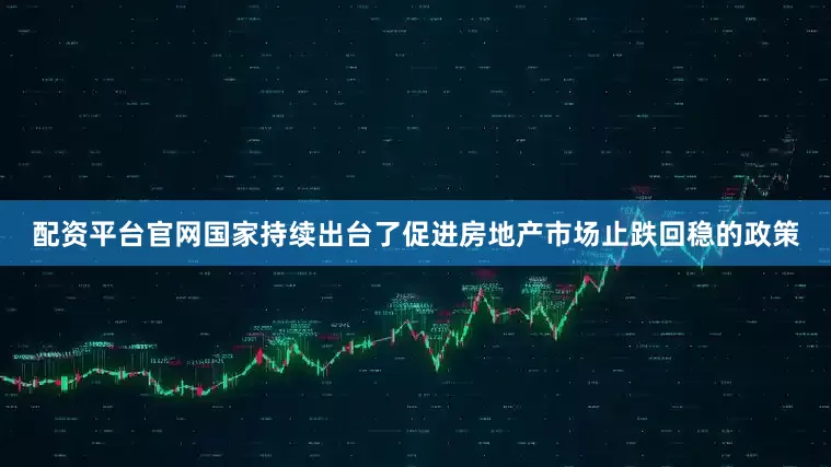 配资平台官网国家持续出台了促进房地产市场止跌回稳的政策