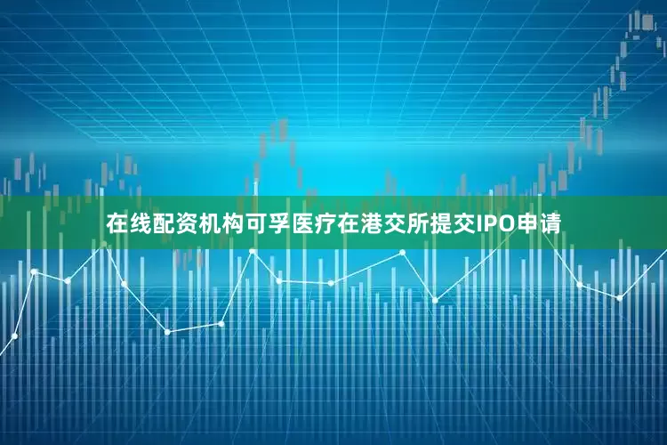 在线配资机构可孚医疗在港交所提交IPO申请