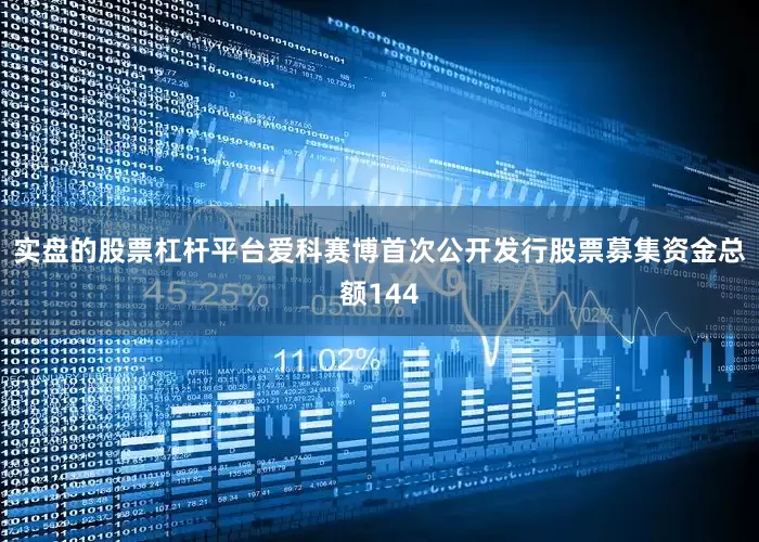 实盘的股票杠杆平台　　爱科赛博首次公开发行股票募集资金总额144