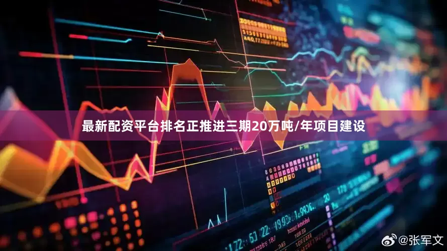 最新配资平台排名正推进三期20万吨/年项目建设