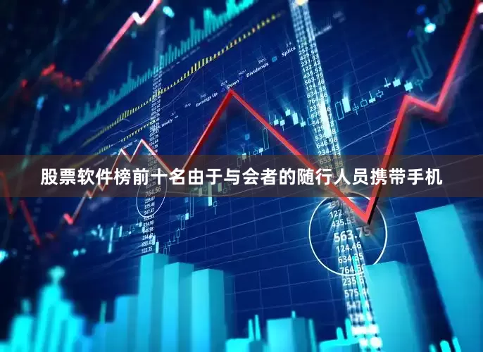 股票软件榜前十名由于与会者的随行人员携带手机