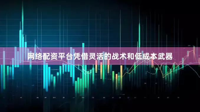 网络配资平台凭借灵活的战术和低成本武器