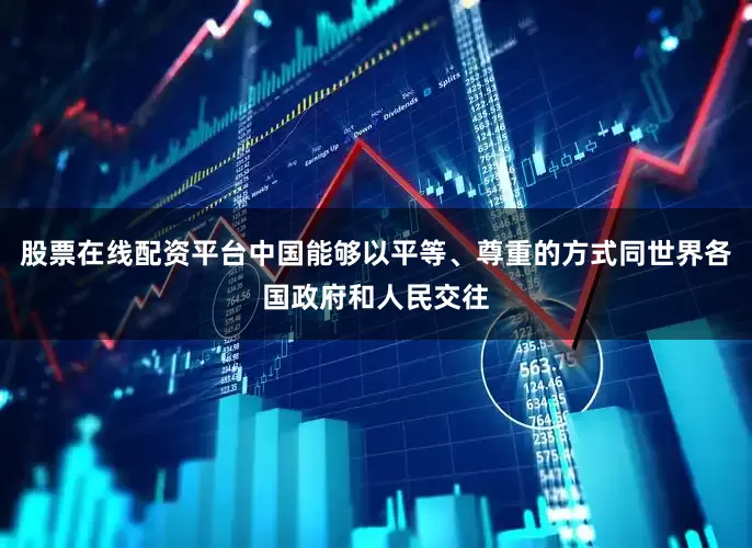 股票在线配资平台中国能够以平等、尊重的方式同世界各国政府和人民交往