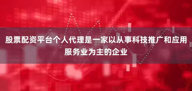 股票配资平台个人代理是一家以从事科技推广和应用服务业为主的企业