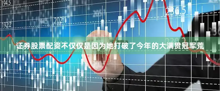 证券股票配资不仅仅是因为她打破了今年的大满贯冠军荒