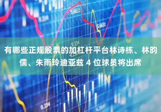 有哪些正规股票的加杠杆平台林诗栋、林昀儒、朱雨玲迪亚兹 4 位球员将出席