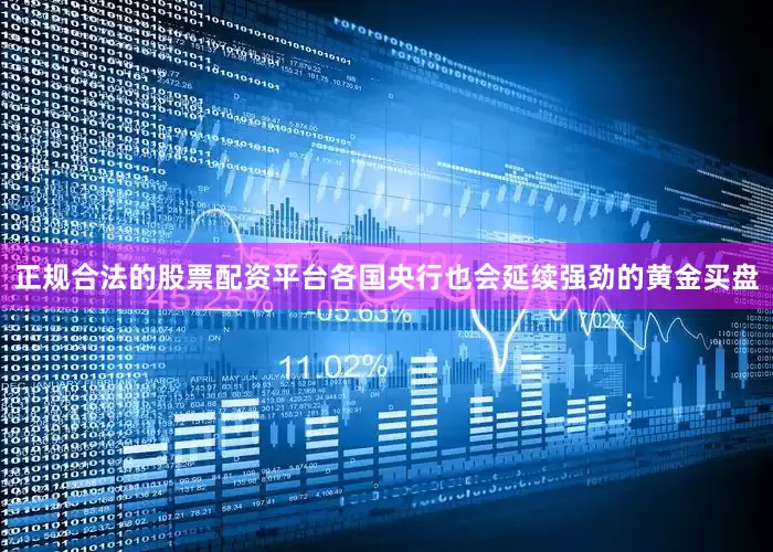 正规合法的股票配资平台各国央行也会延续强劲的黄金买盘
