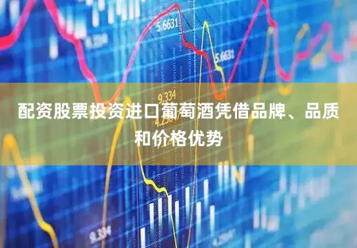 配资股票投资进口葡萄酒凭借品牌、品质和价格优势
