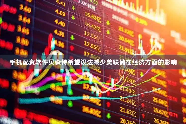 手机配资软件贝森特希望设法减少美联储在经济方面的影响