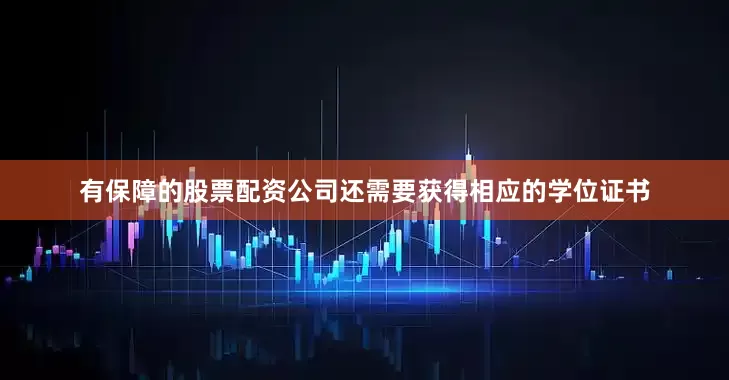 有保障的股票配资公司还需要获得相应的学位证书