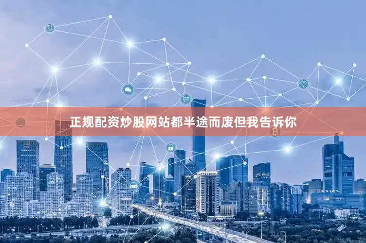 正规配资炒股网站都半途而废但我告诉你