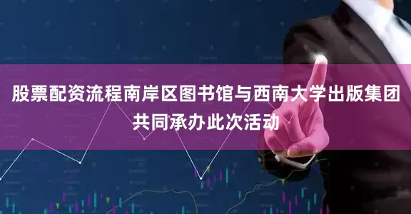 股票配资流程南岸区图书馆与西南大学出版集团共同承办此次活动