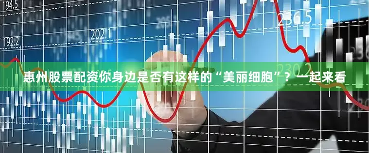 惠州股票配资你身边是否有这样的“美丽细胞”？一起来看