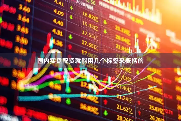国内实盘配资就能用几个标签来概括的
