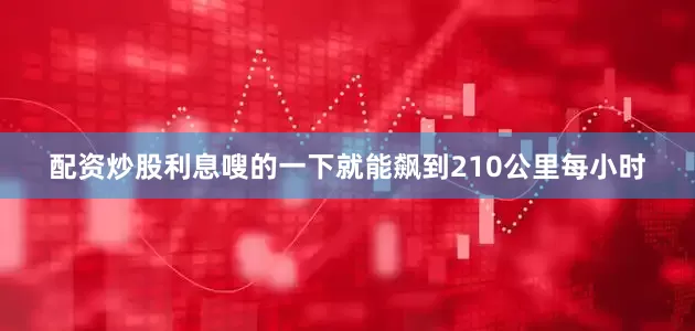 配资炒股利息嗖的一下就能飙到210公里每小时