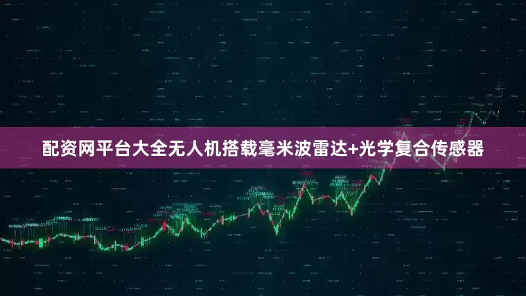 配资网平台大全无人机搭载毫米波雷达+光学复合传感器